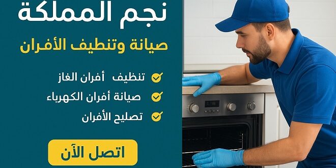 شركة نجم المملكة: معيار الجودة والاحترافية في صيانة وتنظيف الأفران